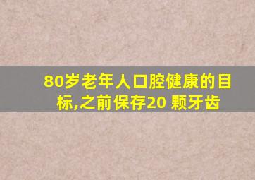 80岁老年人口腔健康的目标,之前保存20 颗牙齿